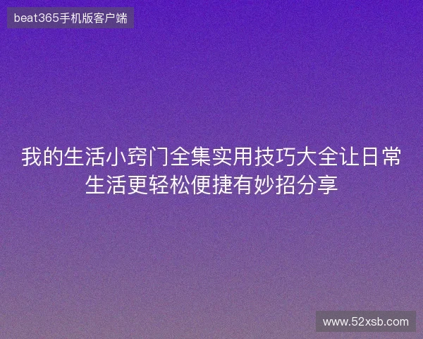 我的生活小窍门全集实用技巧大全让日常生活更轻松便捷有妙招分享 我的生活小窍门全集实用技巧大全让日常生活更轻松便捷有妙招分享