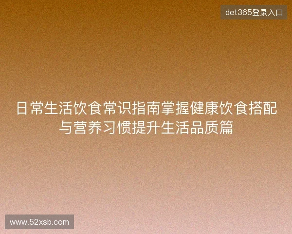 日常生活饮食常识指南掌握健康饮食搭配与营养习惯提升生活品质篇 日常生活饮食常识指南掌握健康饮食搭配与营养习惯提升生活品质篇